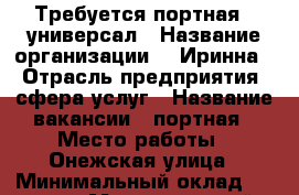 Требуется портная - универсал › Название организации ­ “Иринна“ › Отрасль предприятия ­ сфера услуг › Название вакансии ­ портная › Место работы ­ Онежская улица › Минимальный оклад ­ 20 000 › Максимальный оклад ­ 40 000 › Возраст от ­ 20 › Возраст до ­ 55 - Московская обл., Москва г. Работа » Вакансии   . Московская обл.